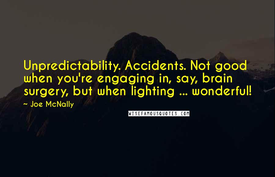 Joe McNally Quotes: Unpredictability. Accidents. Not good when you're engaging in, say, brain surgery, but when lighting ... wonderful!