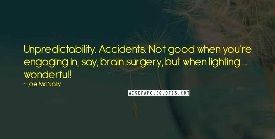 Joe McNally Quotes: Unpredictability. Accidents. Not good when you're engaging in, say, brain surgery, but when lighting ... wonderful!