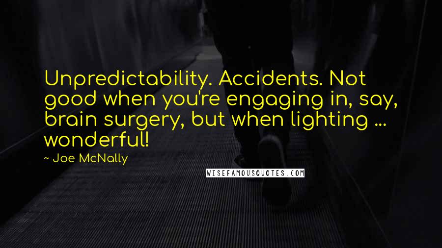 Joe McNally Quotes: Unpredictability. Accidents. Not good when you're engaging in, say, brain surgery, but when lighting ... wonderful!