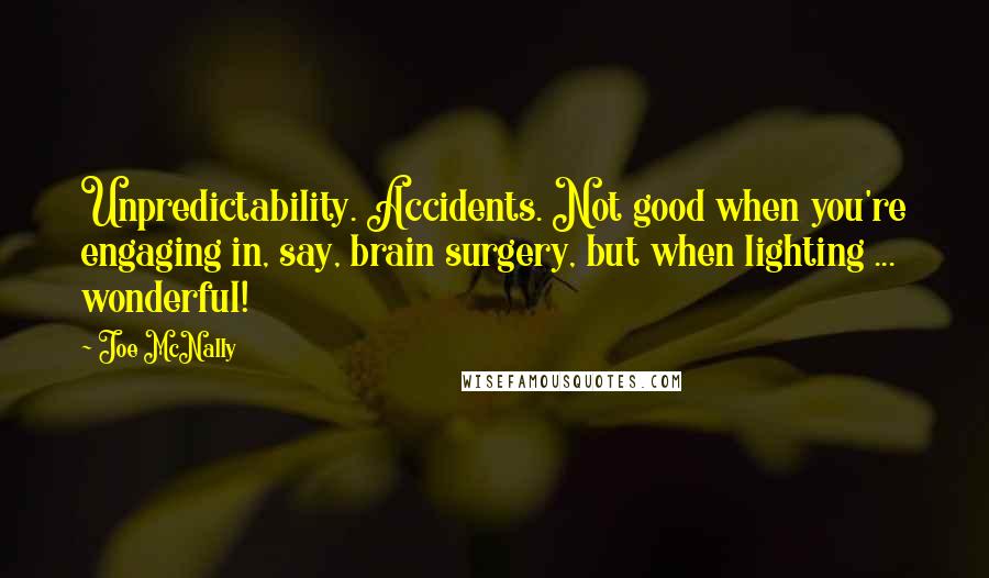 Joe McNally Quotes: Unpredictability. Accidents. Not good when you're engaging in, say, brain surgery, but when lighting ... wonderful!