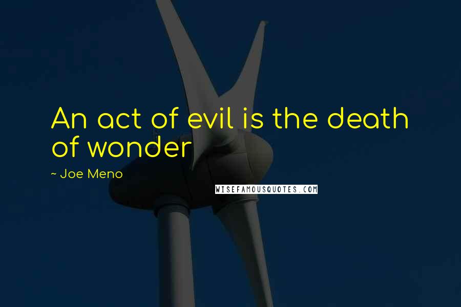 Joe Meno Quotes: An act of evil is the death of wonder