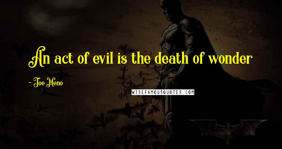 Joe Meno Quotes: An act of evil is the death of wonder