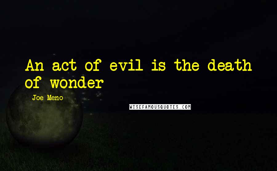 Joe Meno Quotes: An act of evil is the death of wonder