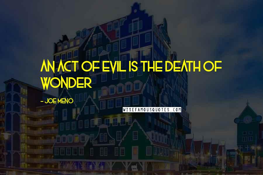 Joe Meno Quotes: An act of evil is the death of wonder