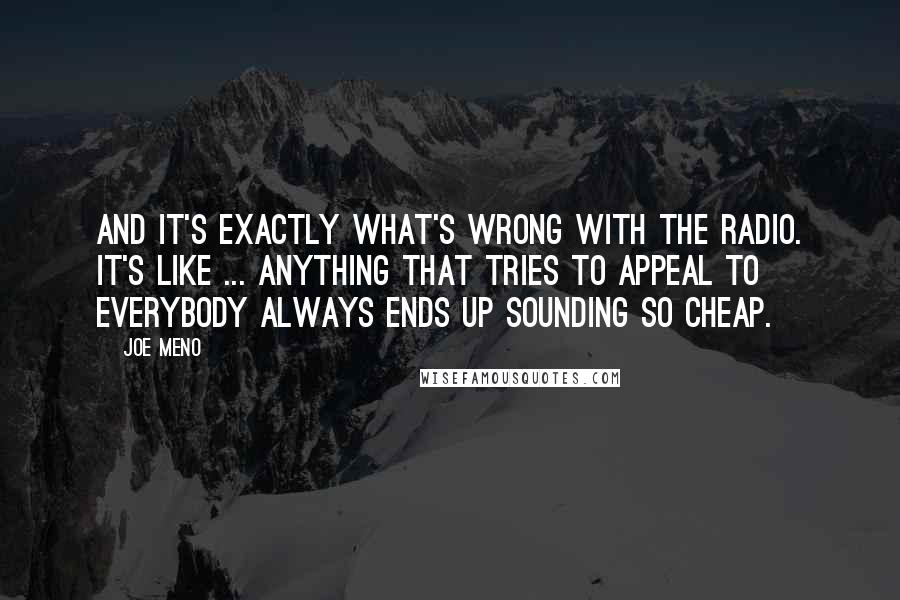 Joe Meno Quotes: And it's exactly what's wrong with the radio. It's like ... anything that tries to appeal to everybody always ends up sounding so cheap.