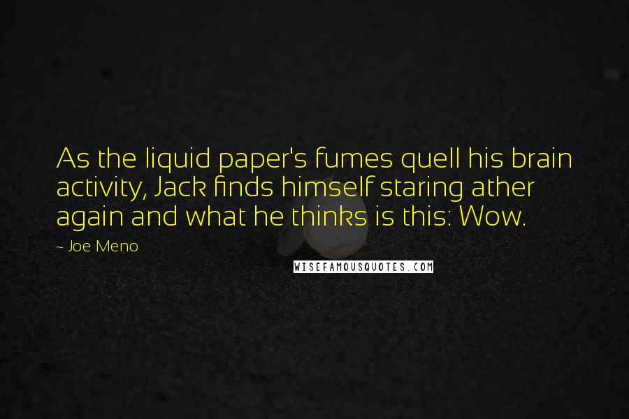 Joe Meno Quotes: As the liquid paper's fumes quell his brain activity, Jack finds himself staring ather again and what he thinks is this: Wow.