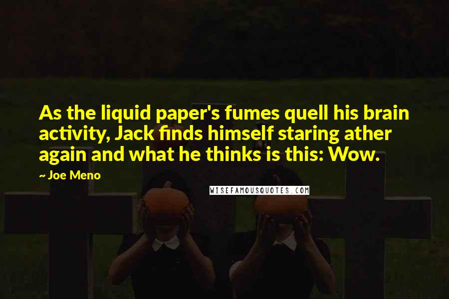 Joe Meno Quotes: As the liquid paper's fumes quell his brain activity, Jack finds himself staring ather again and what he thinks is this: Wow.