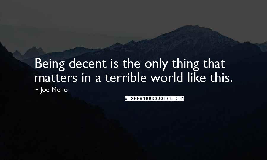 Joe Meno Quotes: Being decent is the only thing that matters in a terrible world like this.