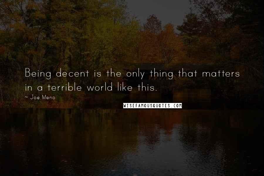 Joe Meno Quotes: Being decent is the only thing that matters in a terrible world like this.