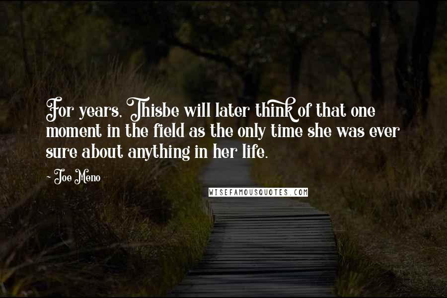 Joe Meno Quotes: For years, Thisbe will later think of that one moment in the field as the only time she was ever sure about anything in her life.