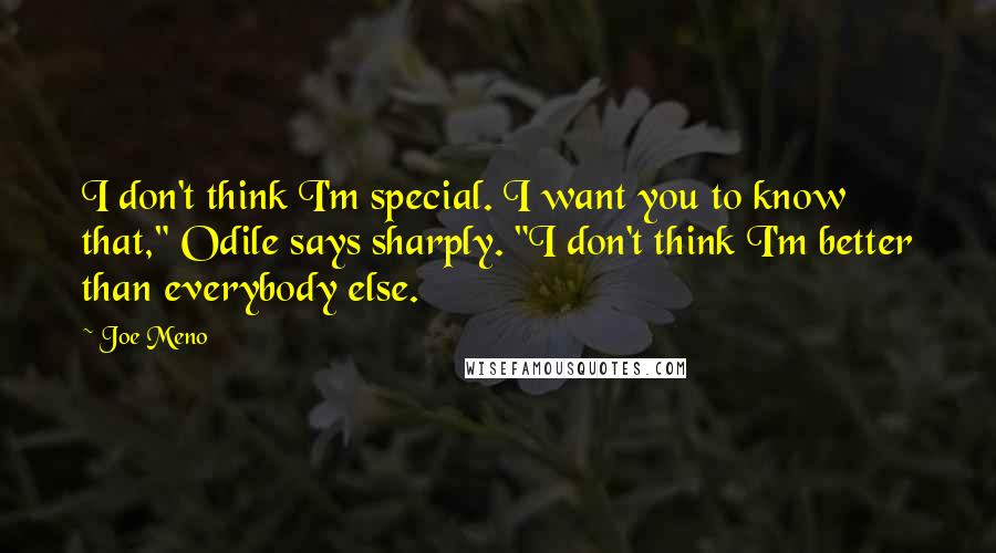 Joe Meno Quotes: I don't think I'm special. I want you to know that," Odile says sharply. "I don't think I'm better than everybody else.