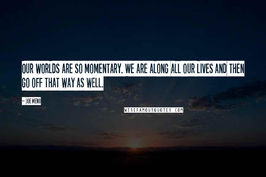 Joe Meno Quotes: Our worlds are so momentary. We are along all our lives and then go off that way as well.