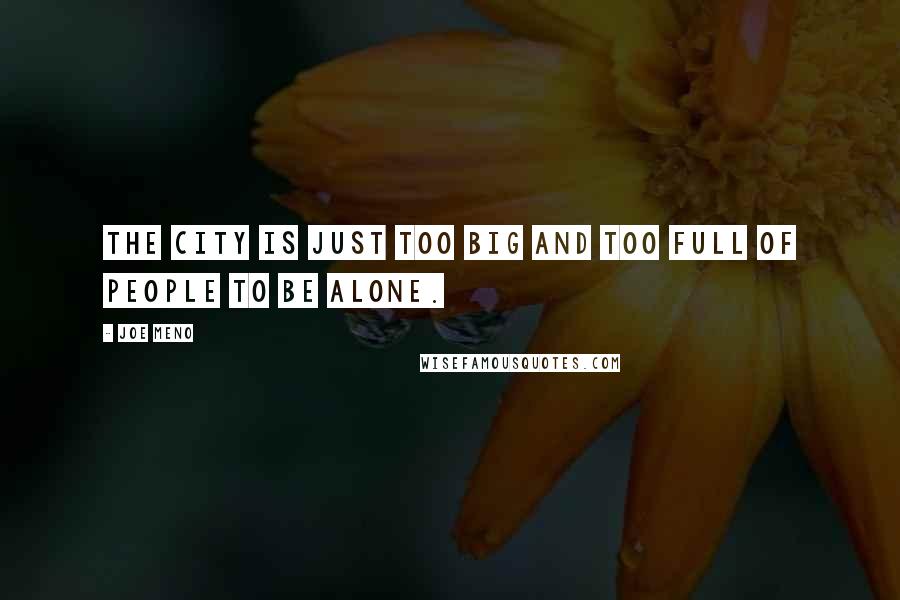Joe Meno Quotes: The city is just too big and too full of people to be alone.