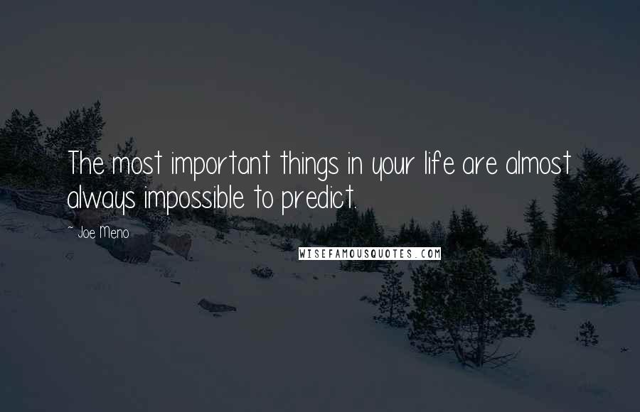 Joe Meno Quotes: The most important things in your life are almost always impossible to predict.