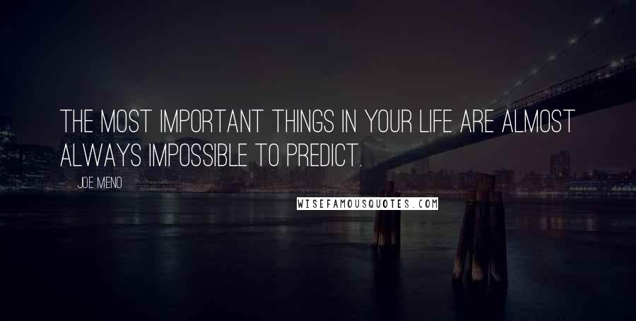 Joe Meno Quotes: The most important things in your life are almost always impossible to predict.