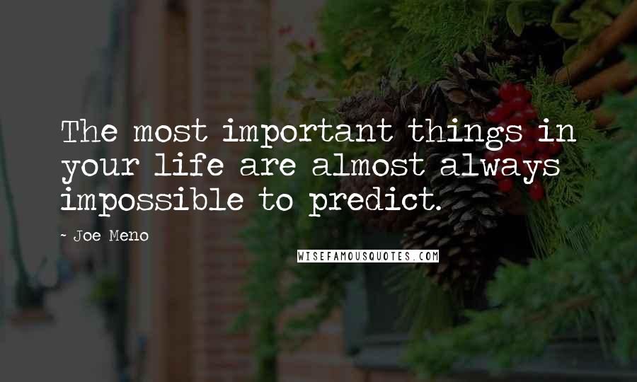 Joe Meno Quotes: The most important things in your life are almost always impossible to predict.