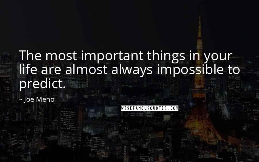 Joe Meno Quotes: The most important things in your life are almost always impossible to predict.