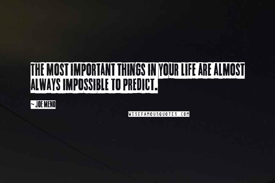 Joe Meno Quotes: The most important things in your life are almost always impossible to predict.