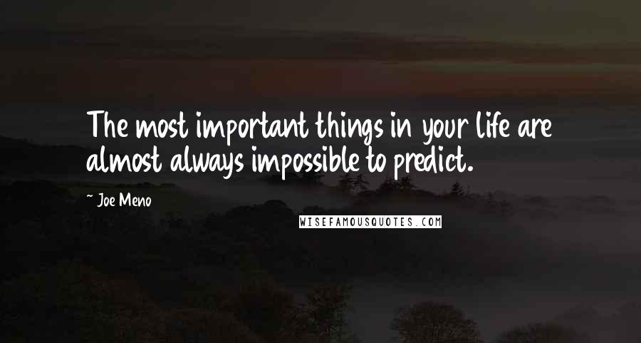 Joe Meno Quotes: The most important things in your life are almost always impossible to predict.