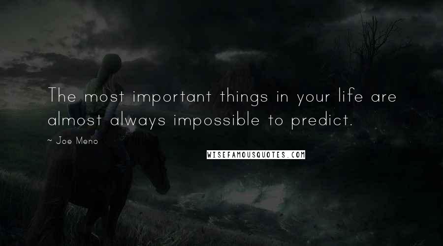 Joe Meno Quotes: The most important things in your life are almost always impossible to predict.