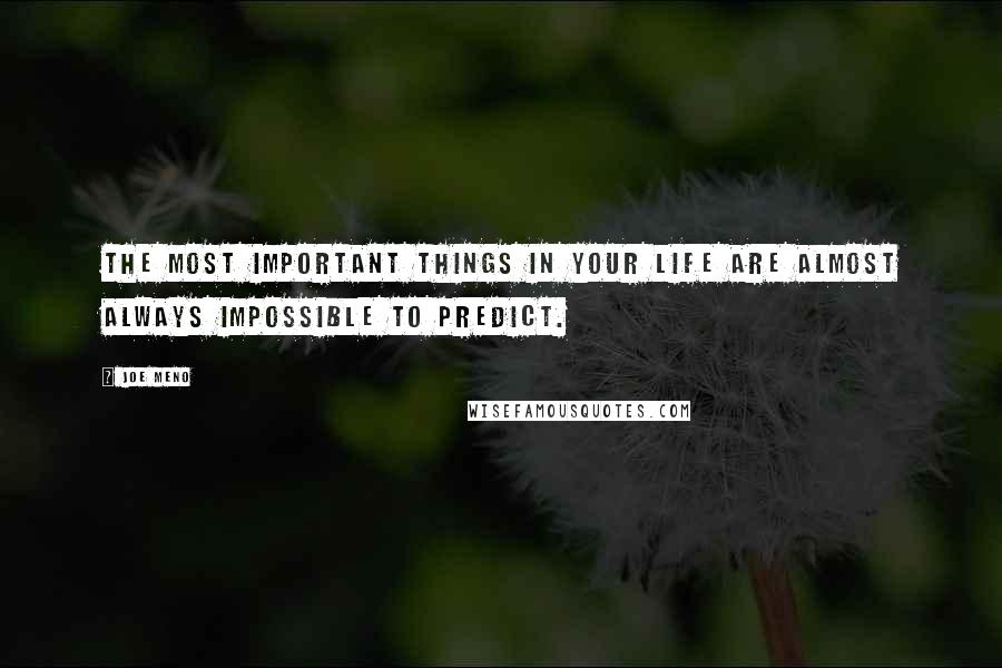 Joe Meno Quotes: The most important things in your life are almost always impossible to predict.