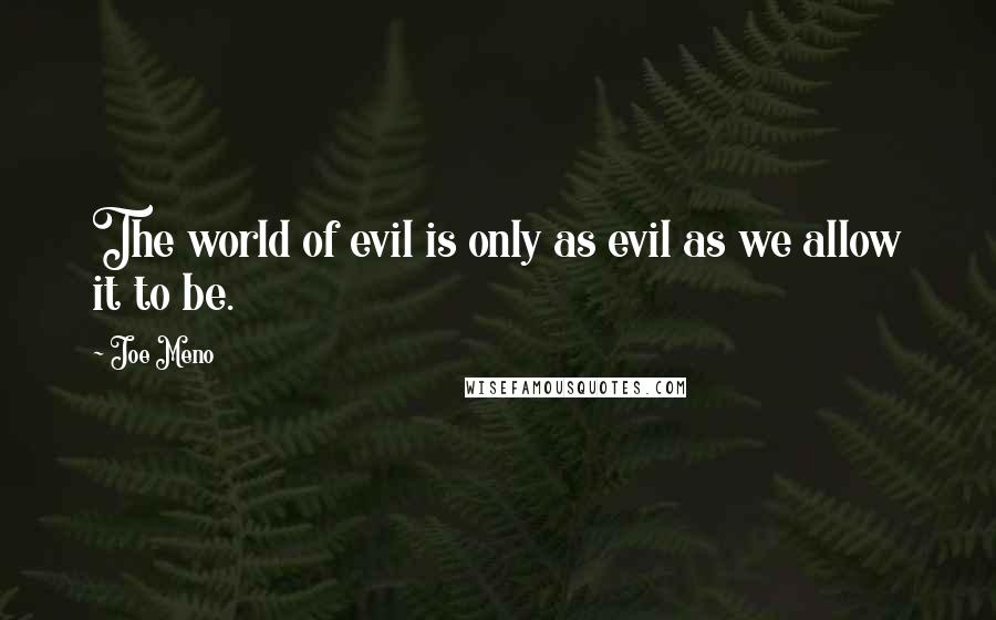 Joe Meno Quotes: The world of evil is only as evil as we allow it to be.