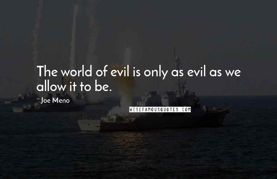 Joe Meno Quotes: The world of evil is only as evil as we allow it to be.