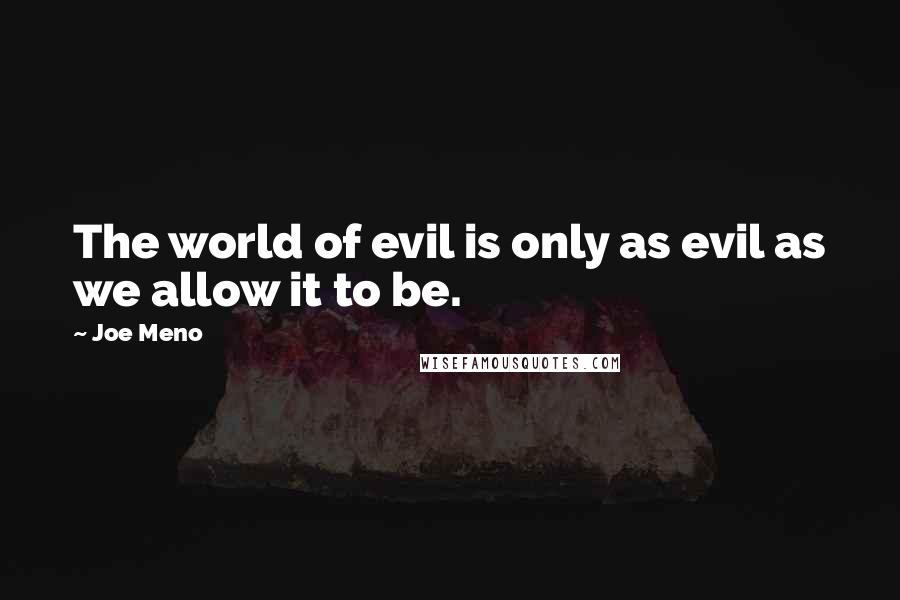 Joe Meno Quotes: The world of evil is only as evil as we allow it to be.