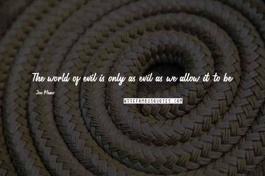 Joe Meno Quotes: The world of evil is only as evil as we allow it to be.