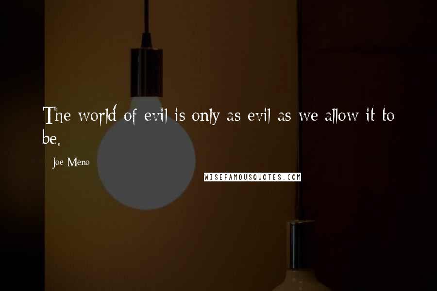 Joe Meno Quotes: The world of evil is only as evil as we allow it to be.