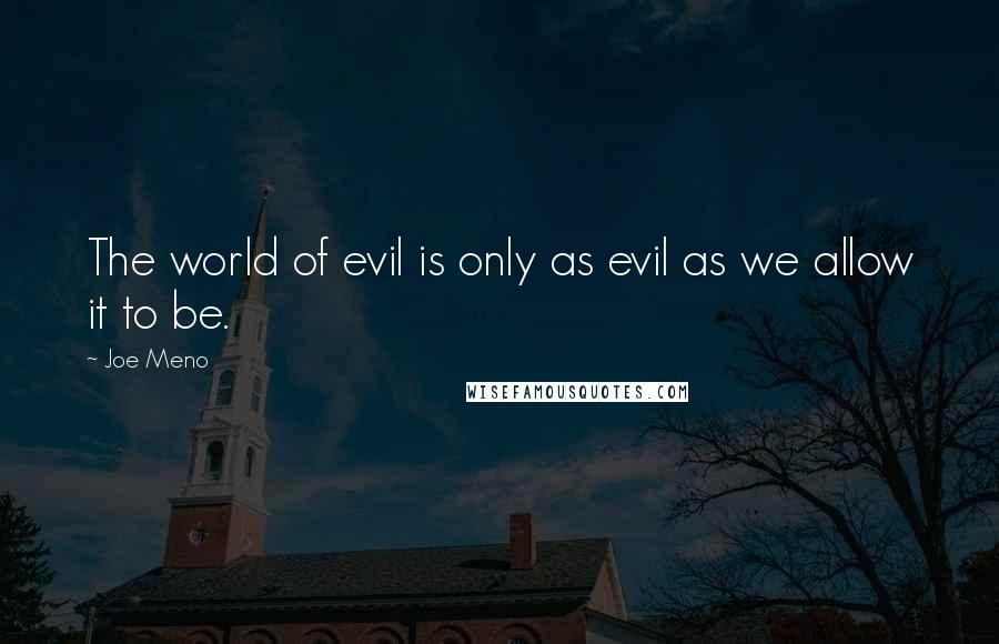 Joe Meno Quotes: The world of evil is only as evil as we allow it to be.