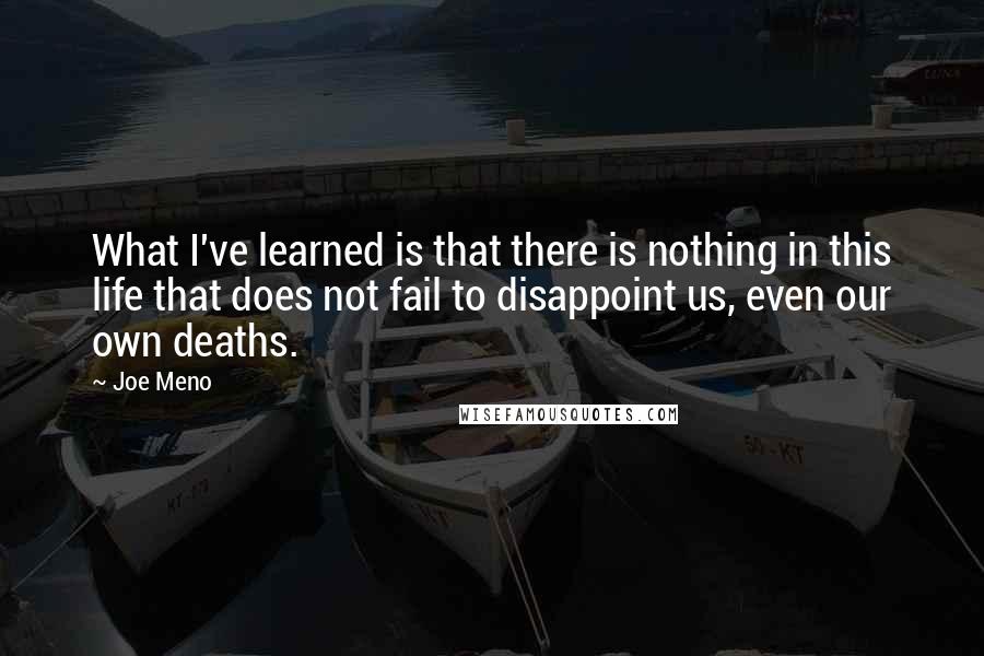 Joe Meno Quotes: What I've learned is that there is nothing in this life that does not fail to disappoint us, even our own deaths.