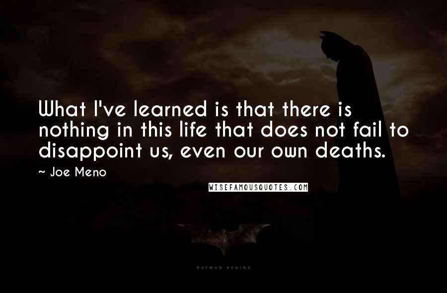 Joe Meno Quotes: What I've learned is that there is nothing in this life that does not fail to disappoint us, even our own deaths.