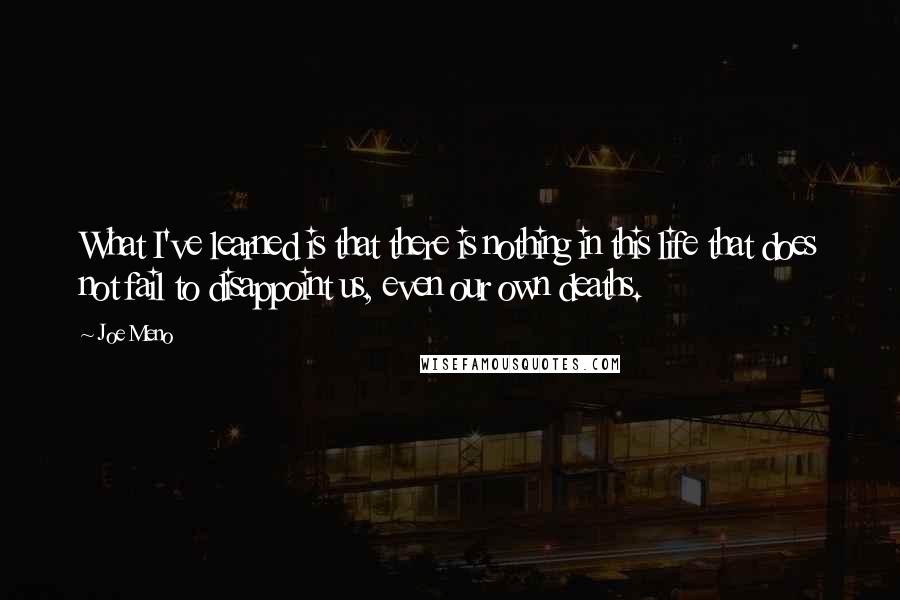 Joe Meno Quotes: What I've learned is that there is nothing in this life that does not fail to disappoint us, even our own deaths.