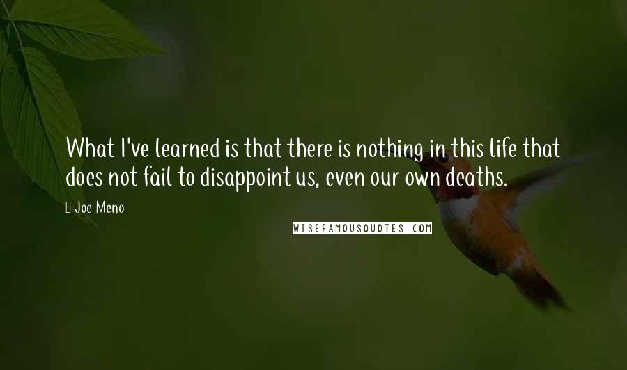 Joe Meno Quotes: What I've learned is that there is nothing in this life that does not fail to disappoint us, even our own deaths.