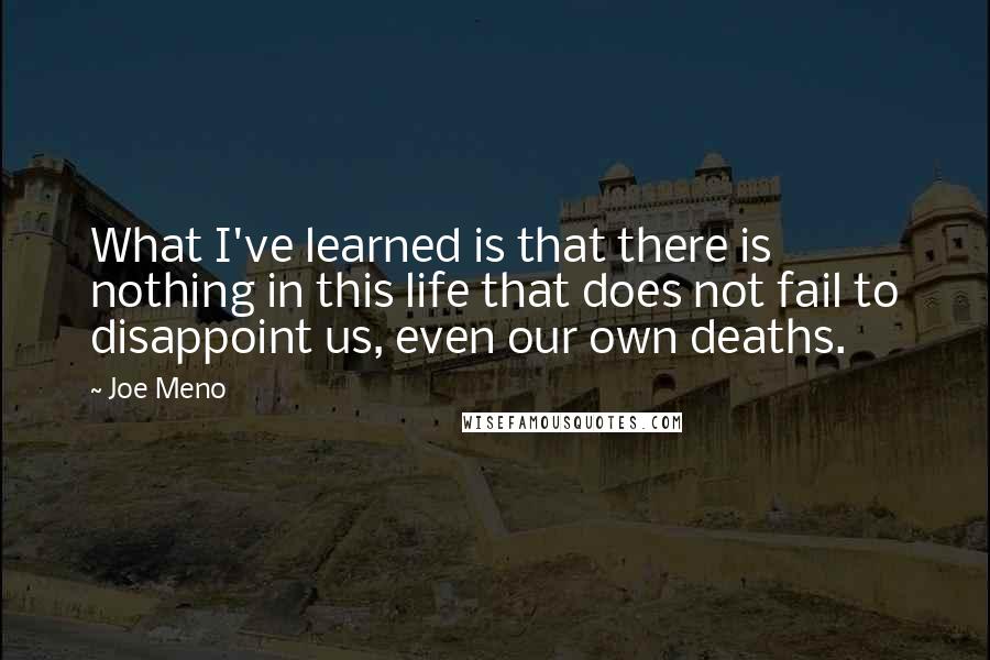 Joe Meno Quotes: What I've learned is that there is nothing in this life that does not fail to disappoint us, even our own deaths.