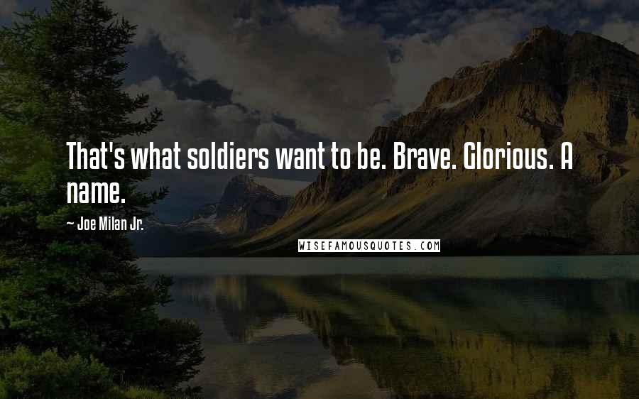 Joe Milan Jr. Quotes: That's what soldiers want to be. Brave. Glorious. A name.