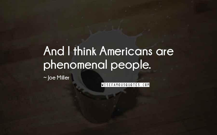 Joe Miller Quotes: And I think Americans are phenomenal people.