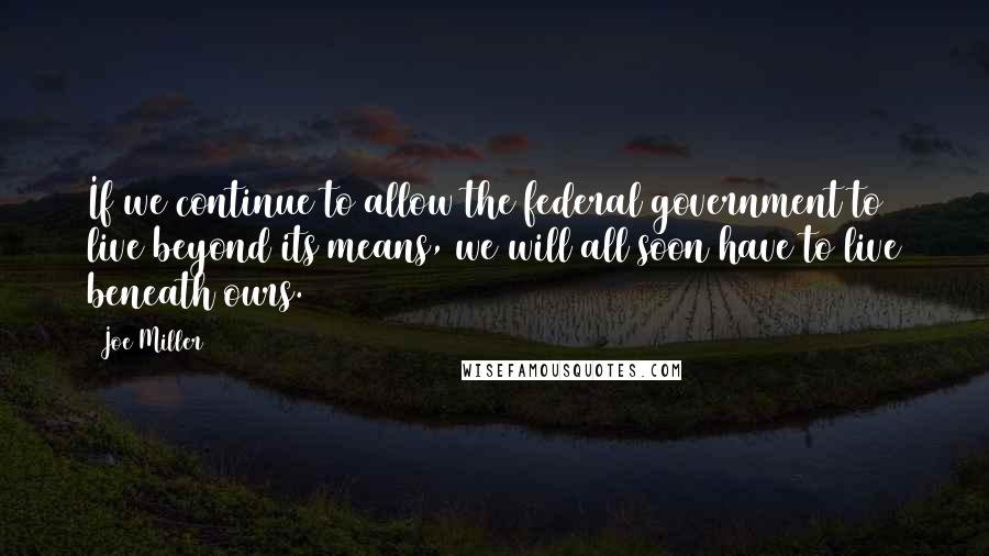 Joe Miller Quotes: If we continue to allow the federal government to live beyond its means, we will all soon have to live beneath ours.