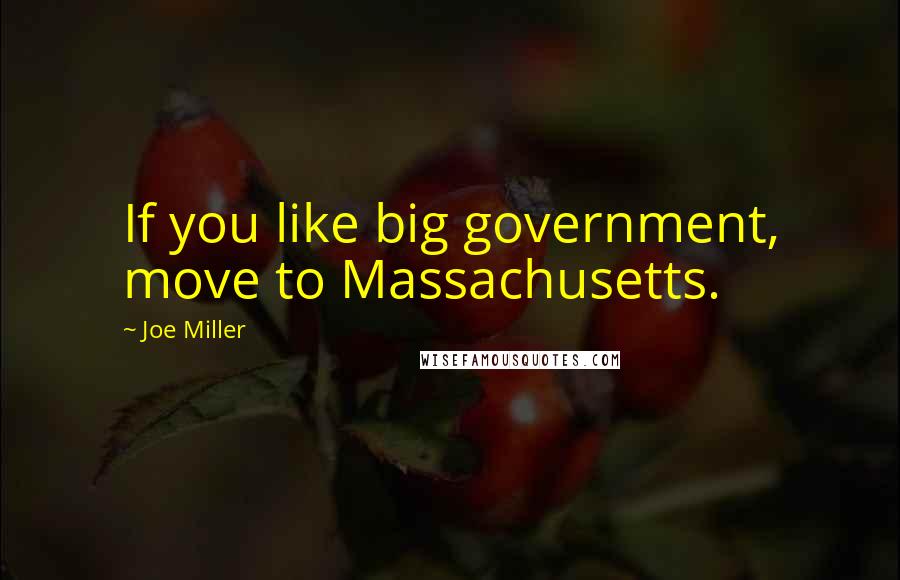 Joe Miller Quotes: If you like big government, move to Massachusetts.