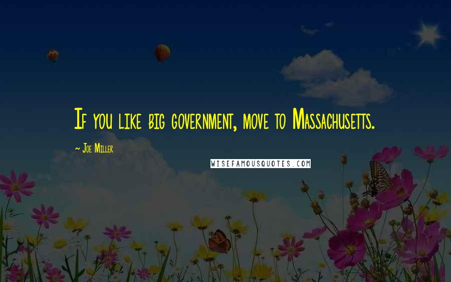 Joe Miller Quotes: If you like big government, move to Massachusetts.