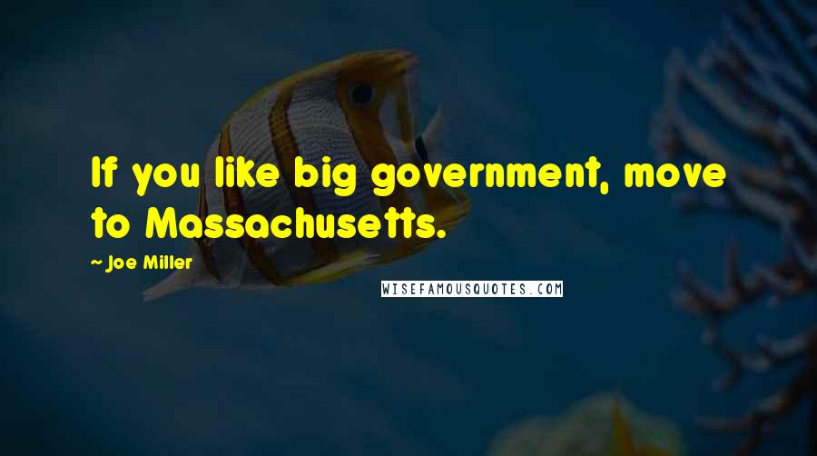 Joe Miller Quotes: If you like big government, move to Massachusetts.