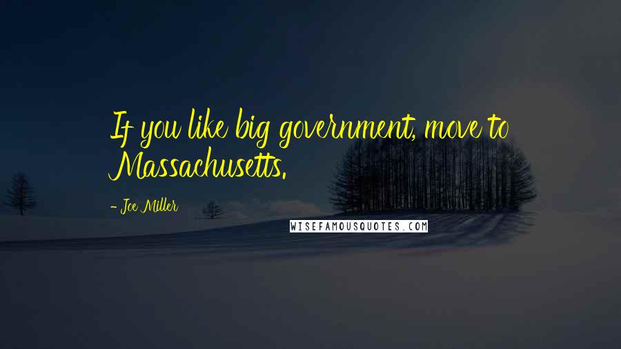 Joe Miller Quotes: If you like big government, move to Massachusetts.