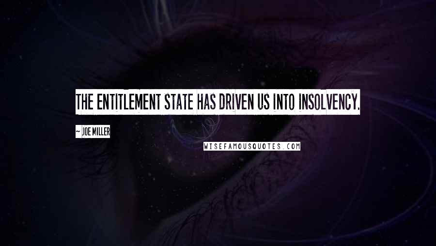 Joe Miller Quotes: The entitlement state has driven us into insolvency.