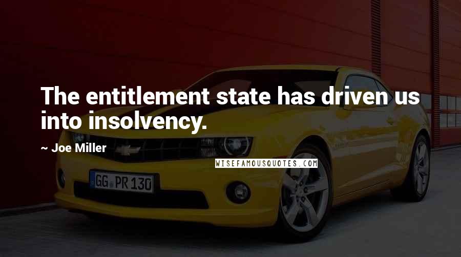 Joe Miller Quotes: The entitlement state has driven us into insolvency.