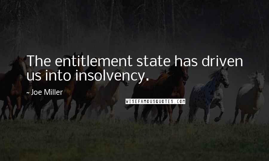 Joe Miller Quotes: The entitlement state has driven us into insolvency.