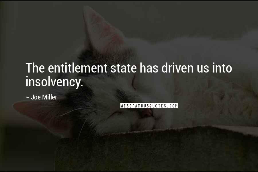 Joe Miller Quotes: The entitlement state has driven us into insolvency.