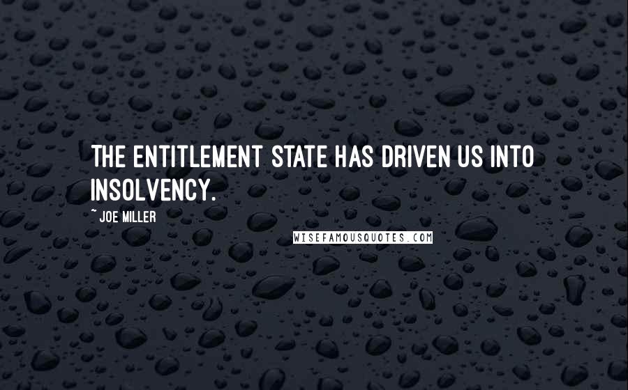 Joe Miller Quotes: The entitlement state has driven us into insolvency.