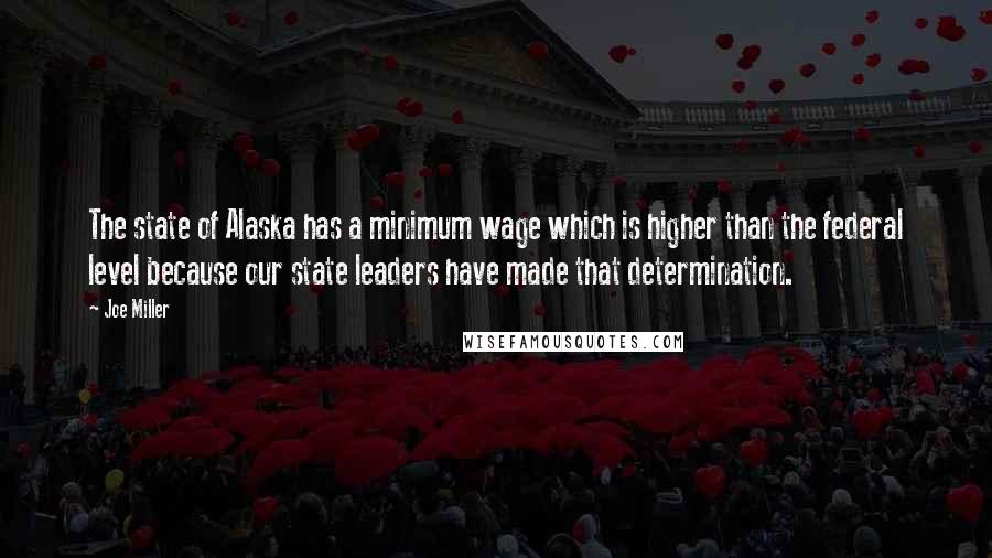 Joe Miller Quotes: The state of Alaska has a minimum wage which is higher than the federal level because our state leaders have made that determination.