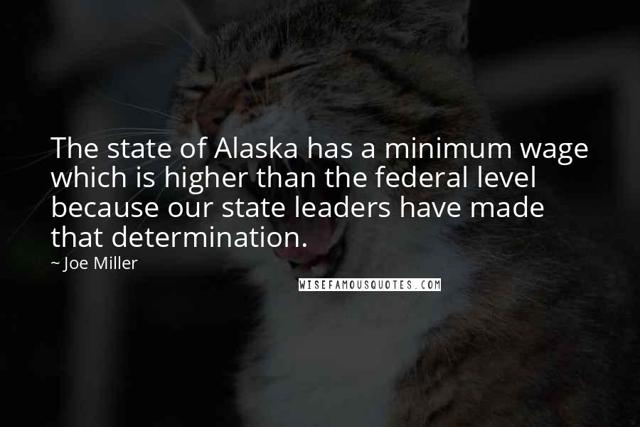 Joe Miller Quotes: The state of Alaska has a minimum wage which is higher than the federal level because our state leaders have made that determination.